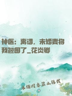 神医：离谱，未婚妻将我包围了