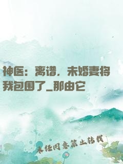神医：离谱，未婚妻将我包围了