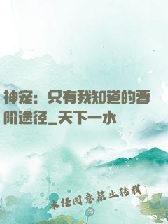神宠：只有我知道的晋阶途径