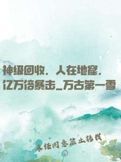 神级回收，人在地窟，亿万倍暴击