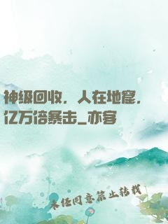 神级回收，人在地窟，亿万倍暴击