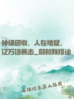 神级回收，人在地窟，亿万倍暴击