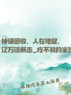 神级回收，人在地窟，亿万倍暴击