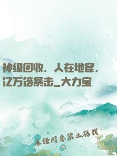 神级回收，人在地窟，亿万倍暴击