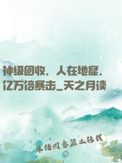神级回收，人在地窟，亿万倍暴击
