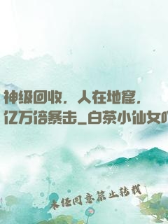 神级回收，人在地窟，亿万倍暴击
