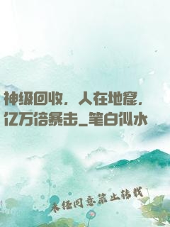 神级回收，人在地窟，亿万倍暴击
