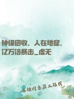 神级回收，人在地窟，亿万倍暴击
