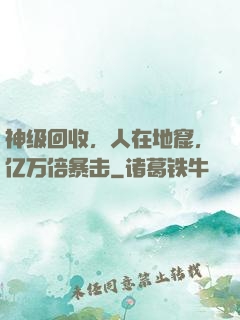 神级回收，人在地窟，亿万倍暴击