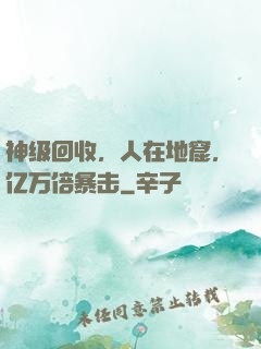 神级回收，人在地窟，亿万倍暴击