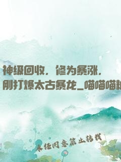 神级回收，修为暴涨，刚打爆太古暴龙