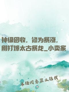 神级回收，修为暴涨，刚打爆太古暴龙