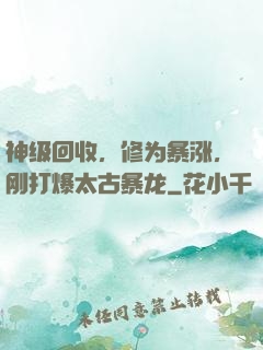 神级回收，修为暴涨，刚打爆太古暴龙
