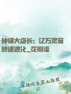 神级大店长：亿万灵宠秒速进化