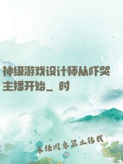 神级游戏设计师从吓哭主播开始