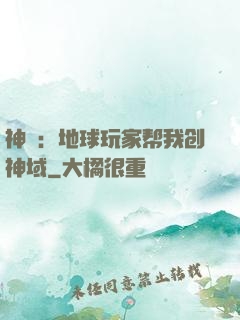 神袛：地球玩家帮我创神域