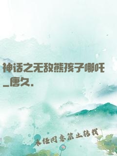 神话之无敌熊孩子哪吒