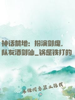 神话禁地：扮演剑魔，队友酒剑仙