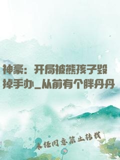 神豪：开局被熊孩子毁掉手办