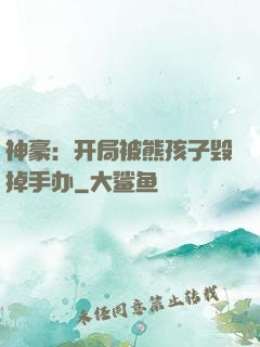 神豪：开局被熊孩子毁掉手办