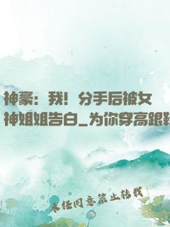 神豪：我！分手后被女神姐姐告白
