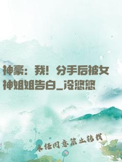 神豪：我！分手后被女神姐姐告白