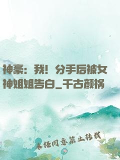 神豪：我！分手后被女神姐姐告白