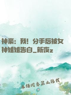 神豪：我！分手后被女神姐姐告白
