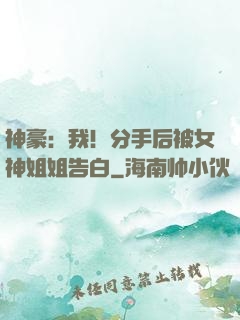 神豪：我！分手后被女神姐姐告白