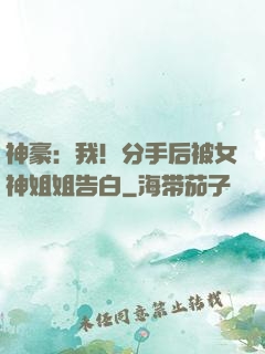 神豪：我！分手后被女神姐姐告白