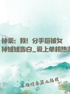 神豪：我！分手后被女神姐姐告白