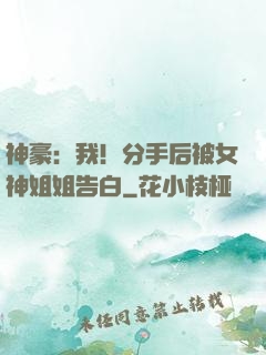 神豪：我！分手后被女神姐姐告白