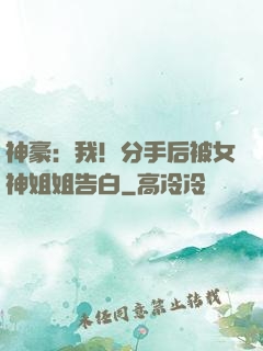神豪：我！分手后被女神姐姐告白