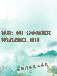 神豪：我！分手后被女神姐姐告白