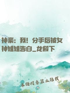 神豪：我！分手后被女神姐姐告白