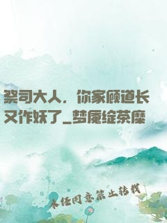 祭司大人，你家顾道长又作妖了
