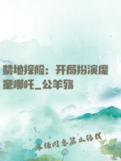 禁地探险：开局扮演魔童哪吒