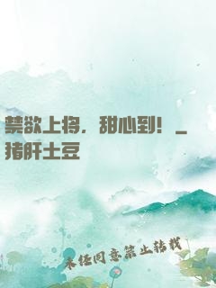禁欲上将，甜心到！