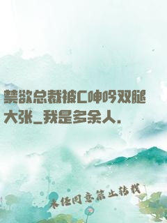禁欲总裁被C呻吟双腿大张