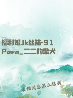 福利姬Jk丝袜-91Porn