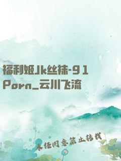 福利姬Jk丝袜-91Porn