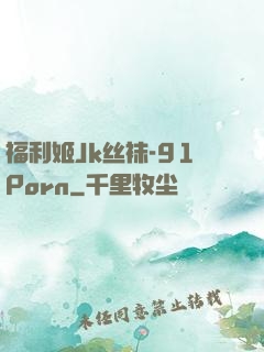 福利姬Jk丝袜-91Porn
