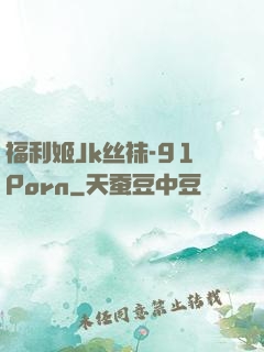 福利姬Jk丝袜-91Porn