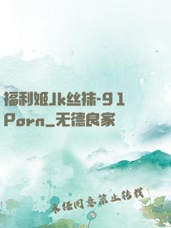 福利姬Jk丝袜-91Porn