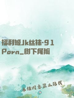 福利姬Jk丝袜-91Porn