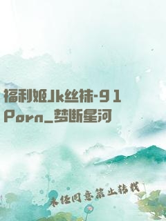 福利姬Jk丝袜-91Porn