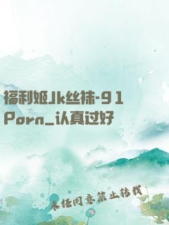 福利姬Jk丝袜-91Porn