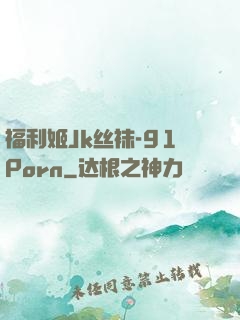 福利姬Jk丝袜-91Porn