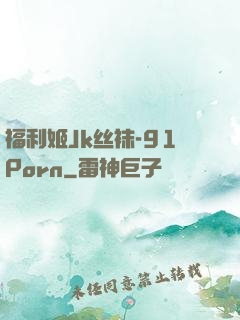 福利姬Jk丝袜-91Porn
