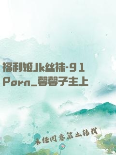 福利姬Jk丝袜-91Porn